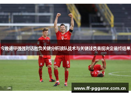 今晚德甲强强对话胜负关键分析球队战术与关键球员表现决定最终结果 今晚德甲强强对话胜负关键分析球队战术与关键球员表现决定最终结果